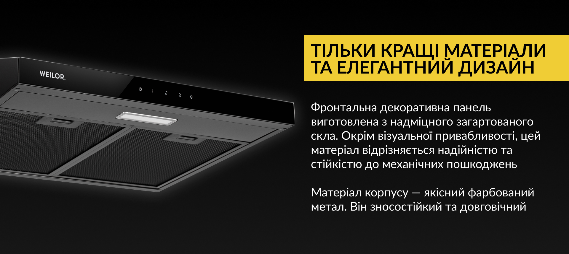 Фронтальна декоративна панель виготовлена з надміцного загартованого скла. Окрім візуальної привабливості, цей матеріал відрізняється надійністю та стійкістю до механічних пошкоджень. Матеріал корпусу – якісний фарбований метал. Він зносостійкий та довговічний