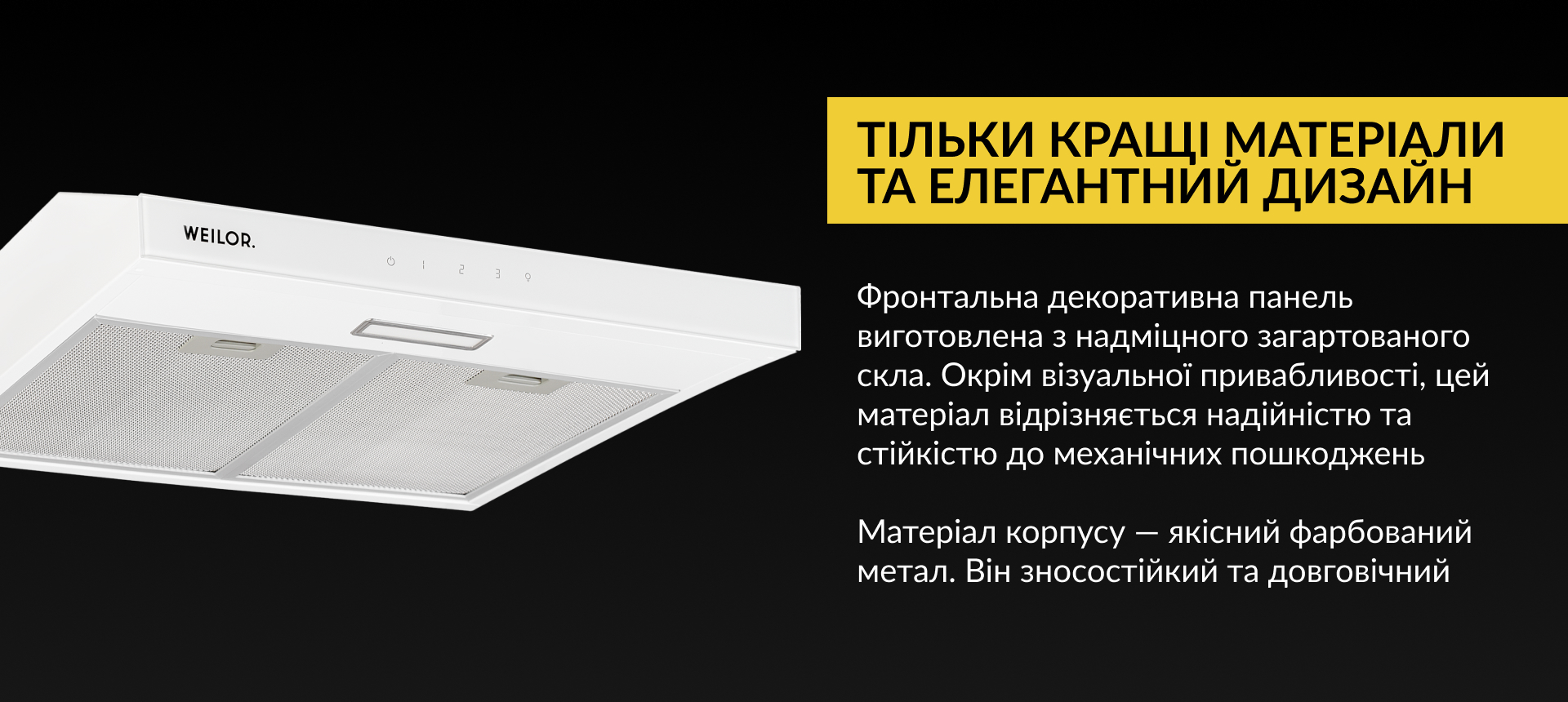 Фронтальна декоративна панель виготовлена з надміцного загартованого скла. Окрім візуальної привабливості, цей матеріал відрізняється надійністю та стійкістю до механічних пошкоджень. Матеріал корпусу – якісний фарбований метал. Він зносостійкий та довговічний