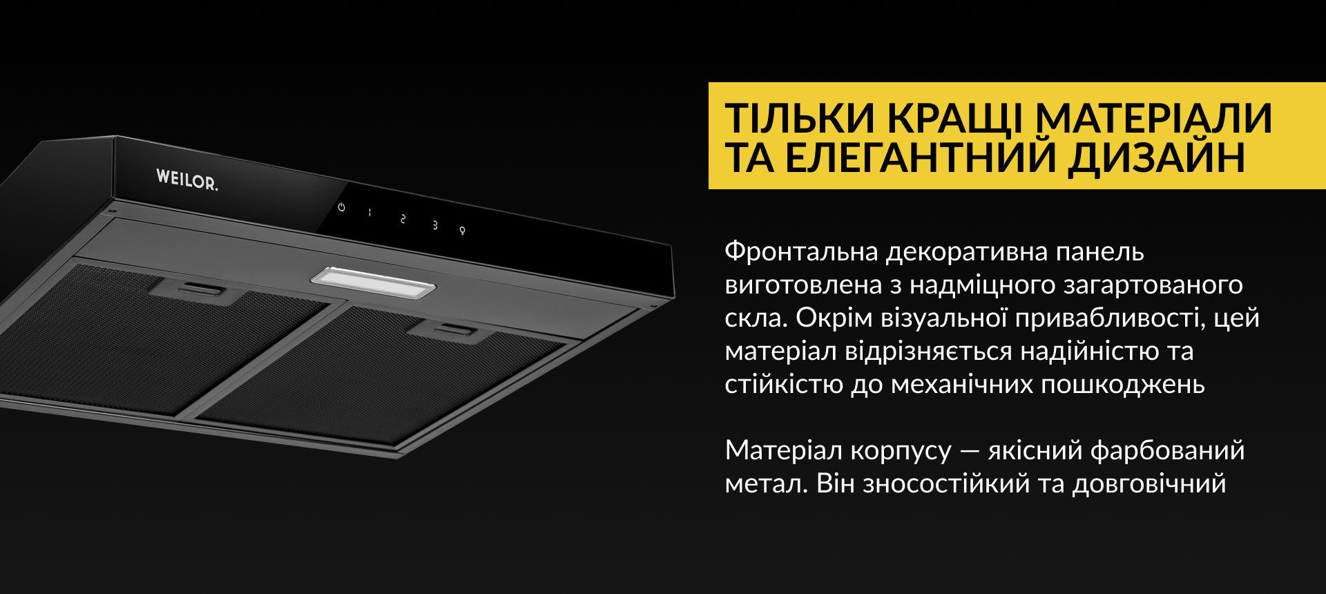 Фронтальна декоративна панель виготовлена з надміцного загартованого скла. Окрім візуальної привабливості, цей матеріал відрізняється надійністю та стійкістю до механічних пошкоджень. Матеріал корпусу – якісний фарбований метал. Він зносостійкий та довговічний