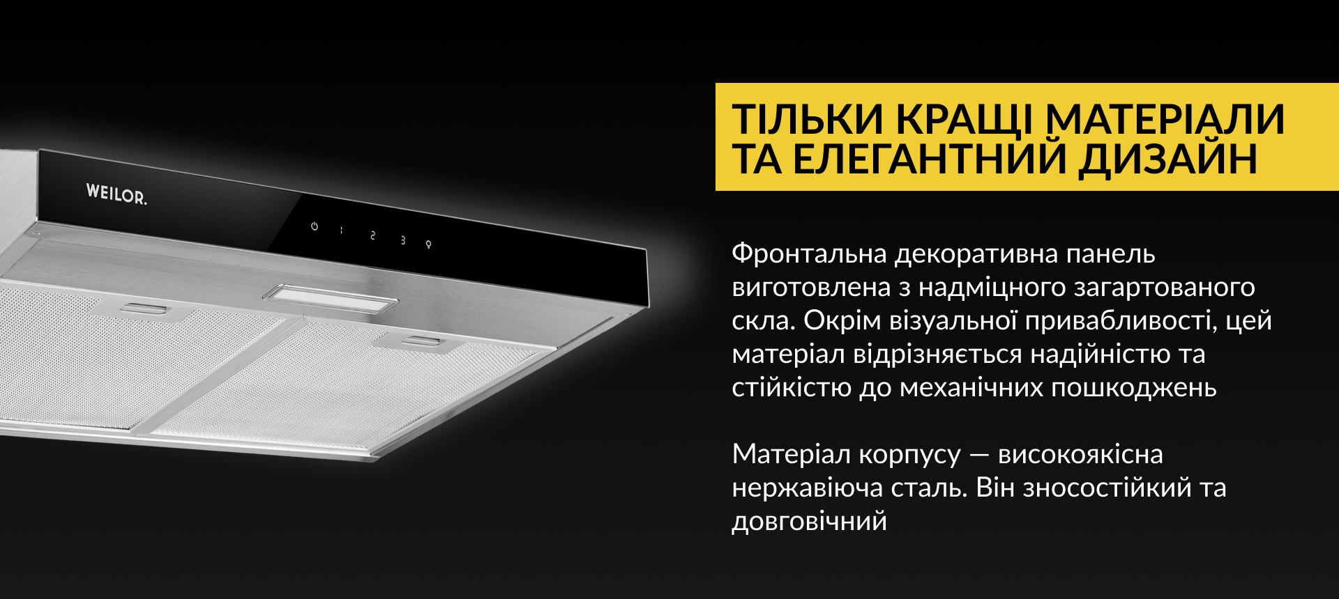 Фронтальна декоративна панель виготовлена з надміцного загартованого скла. Окрім візуальної привабливості, цей матеріал відрізняється надійністю та стійкістю до механічних пошкоджень. Матеріал корпусу – високоякісна нержавіюча сталь. Він зносостійкий та довговічний