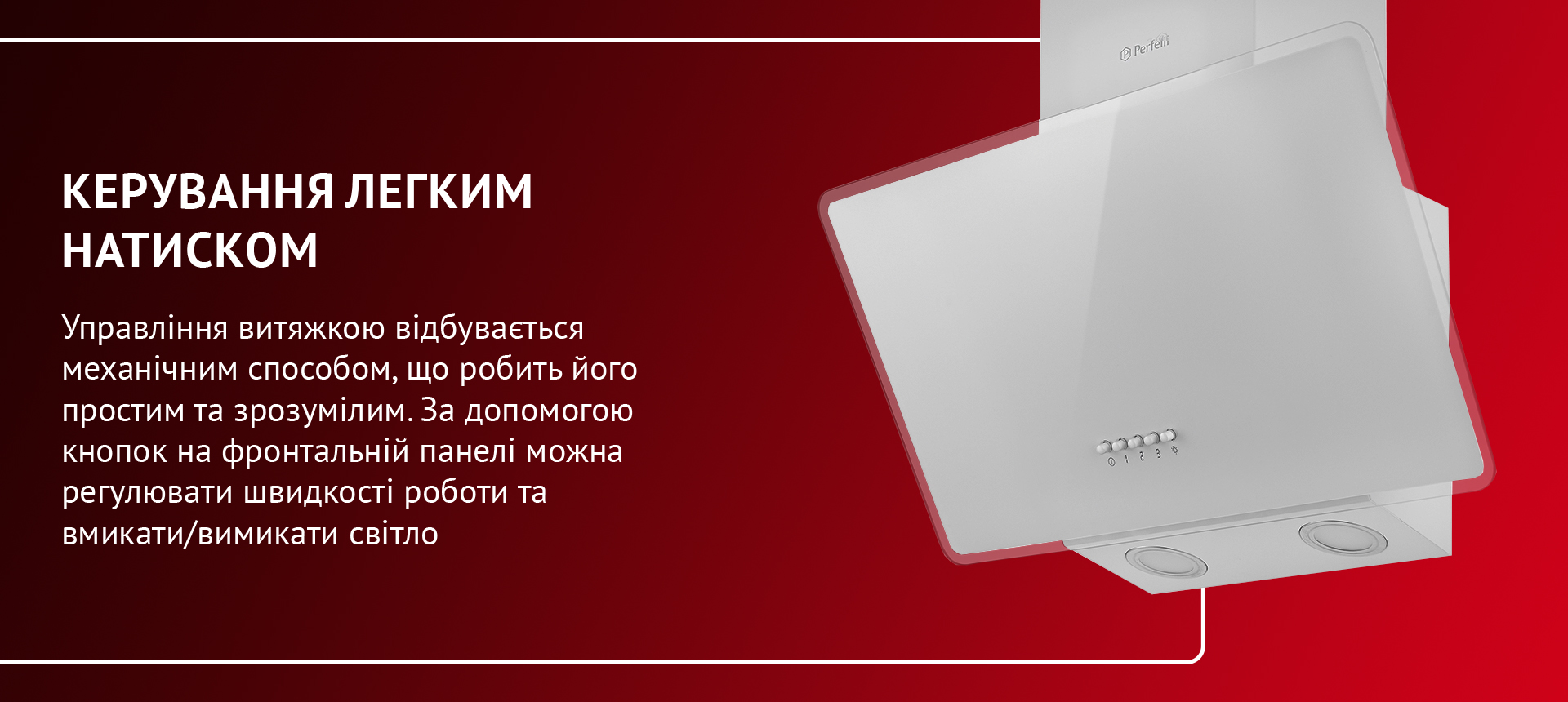 Управління витяжкою відбувається механічним способом, що робить його простим та зрозумілим. За допомогою кнопок на фронтальній панелі можна регулювати швидкості роботи та вмикати/вимикати світло