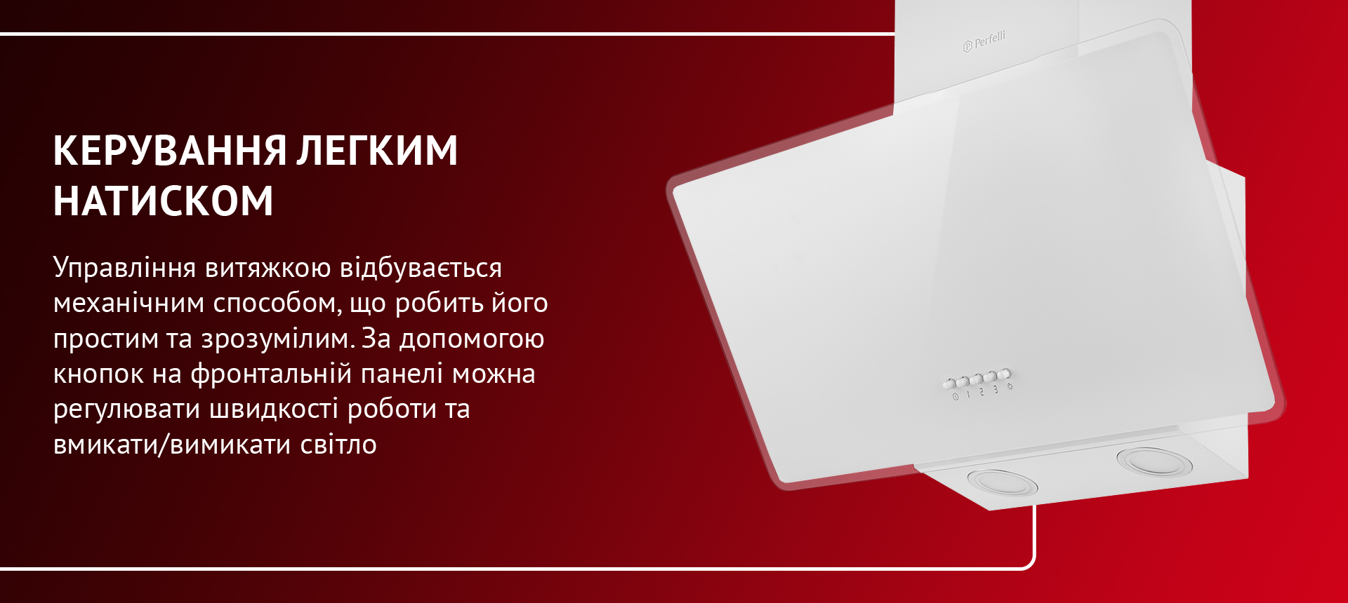 Управління витяжкою відбувається механічним способом, що робить його простим та зрозумілим. За допомогою кнопок на фронтальній панелі можна регулювати швидкості роботи та вмикати/вимикати світло