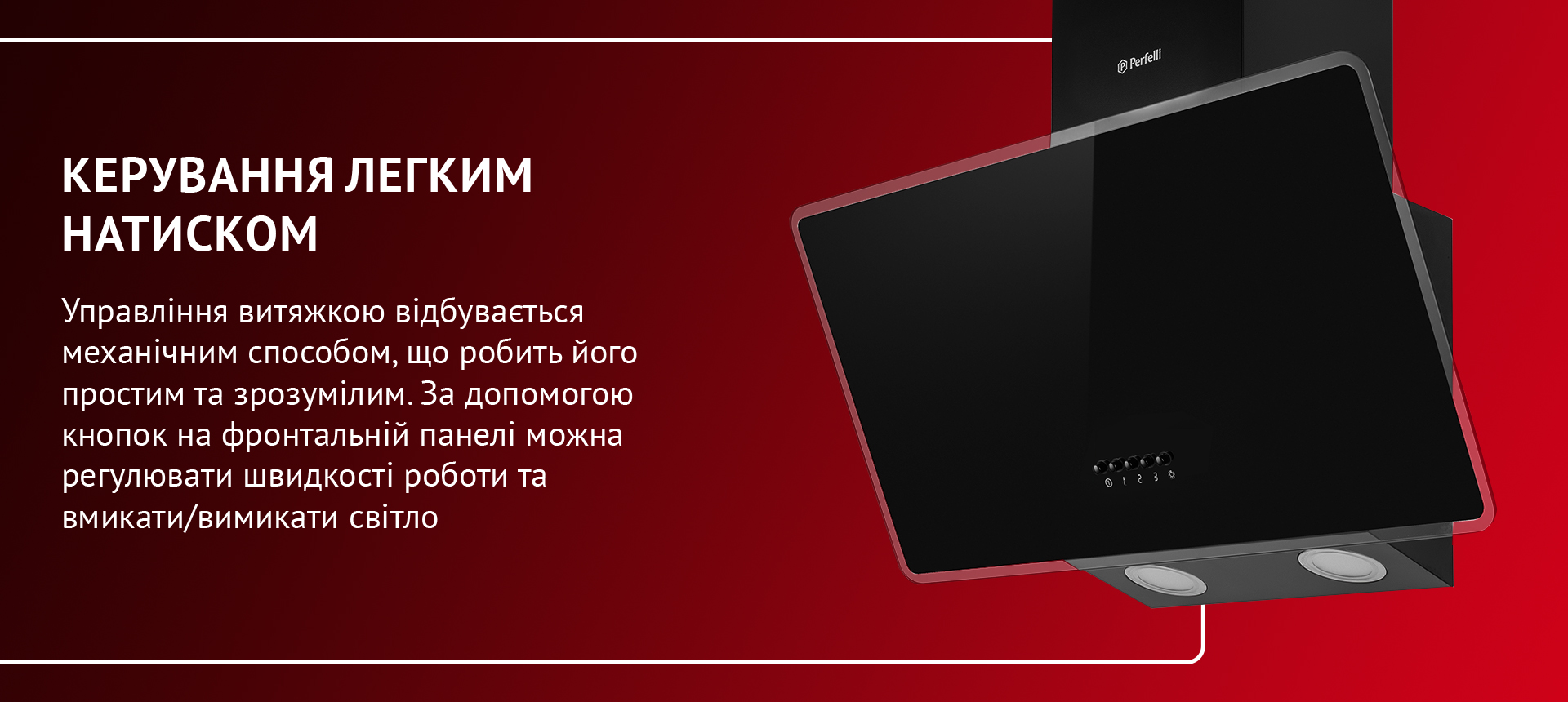 Управління витяжкою відбувається механічним способом, що робить його простим та зрозумілим. За допомогою кнопок на фронтальній панелі можна регулювати швидкості роботи та вмикати/вимикати світло