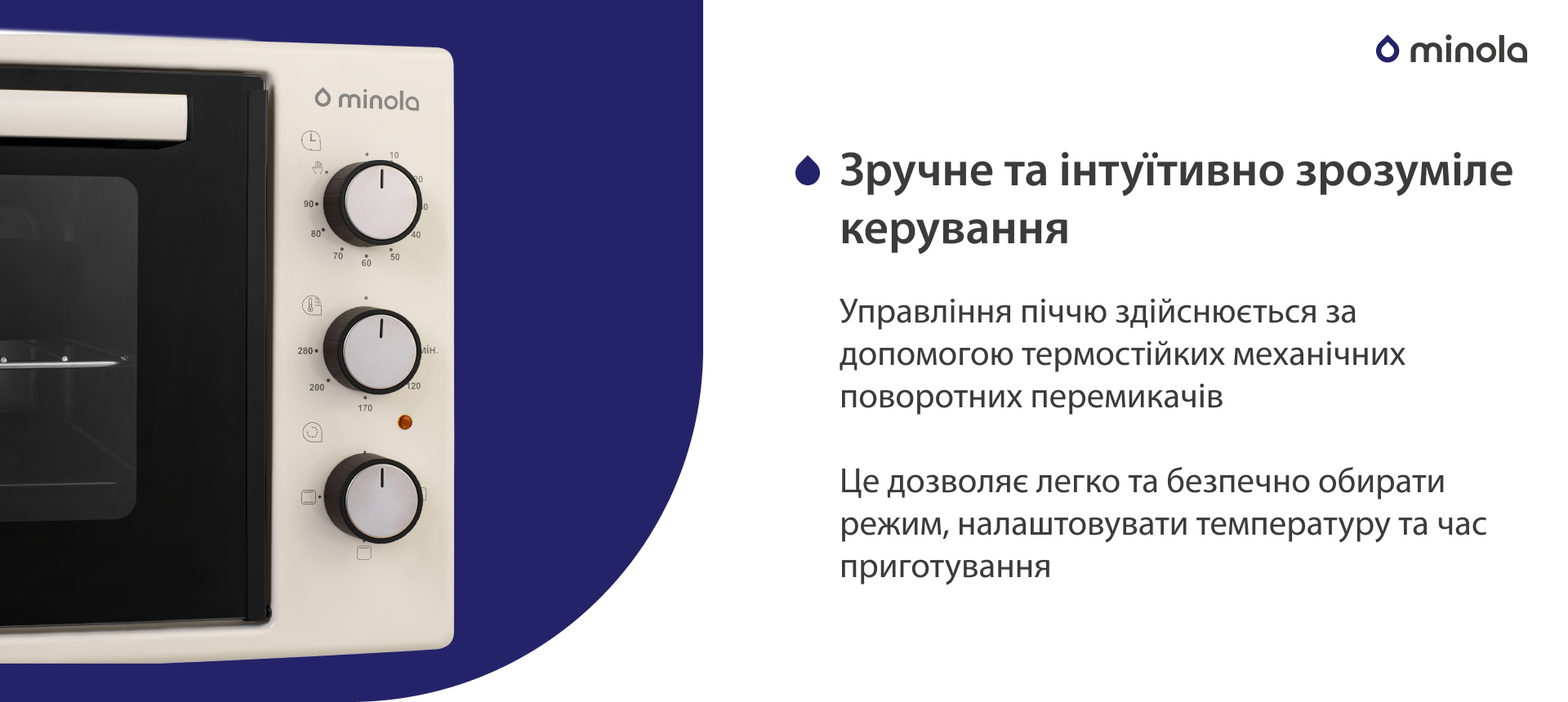 Управління піччю здійснюється за допомогою термостійких механічних поворотних перемикачів. Це дозволяє легко та безпечно обирати режим, налаштовувати температуру та час приготування