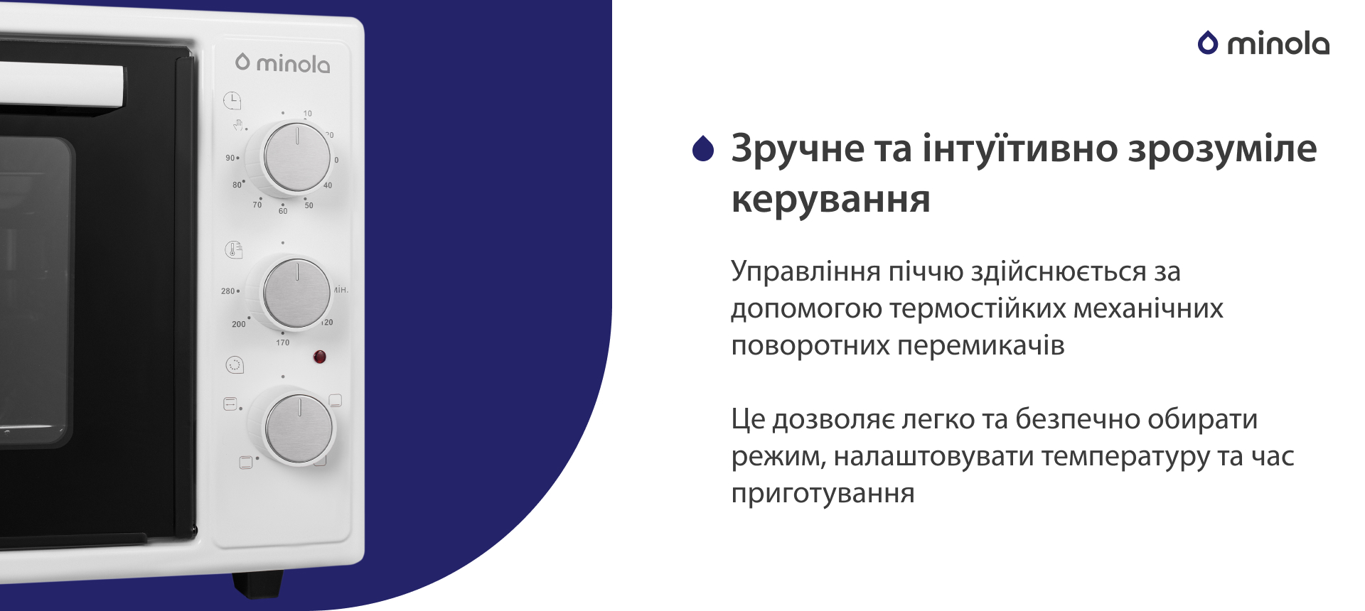 Управління піччю здійснюється за допомогою термостійких механічних поворотних перемикачів. Це дозволяє легко та безпечно обирати режим, налаштовувати температуру та час приготування