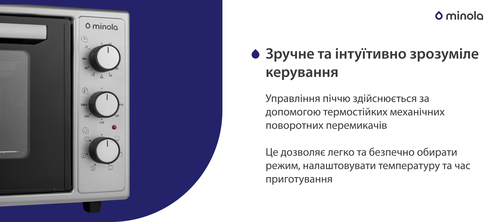 Управління піччю здійснюється за допомогою термостійких механічних поворотних перемикачів. Це дозволяє легко та безпечно обирати режим, налаштовувати температуру та час приготування