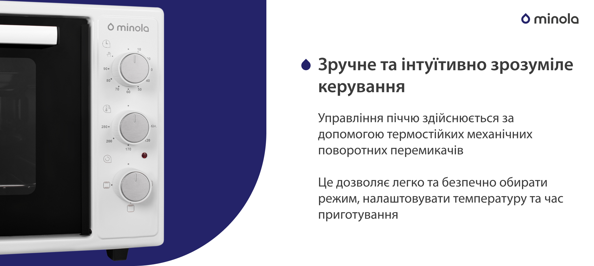 Управління піччю здійснюється за допомогою термостійких механічних поворотних перемикачів. Це дозволяє легко та безпечно обирати режим, налаштовувати температуру та час приготування