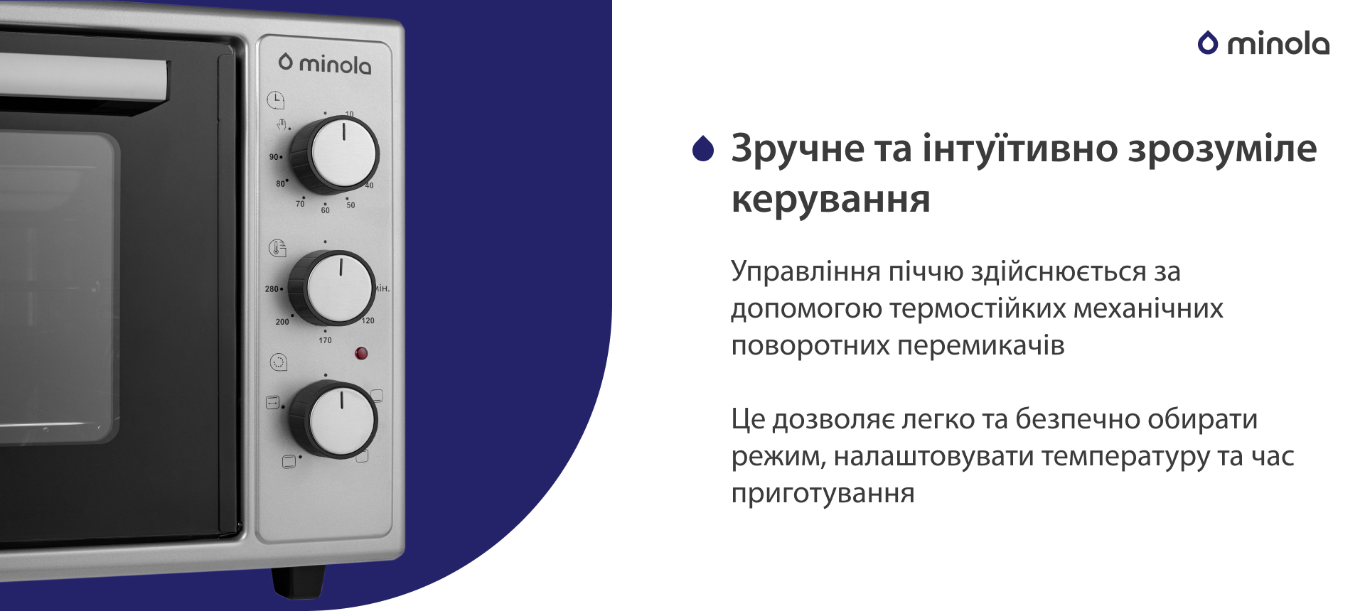 Управління піччю здійснюється за допомогою термостійких механічних поворотних перемикачів. Це дозволяє легко та безпечно обирати режим, налаштовувати температуру та час приготування