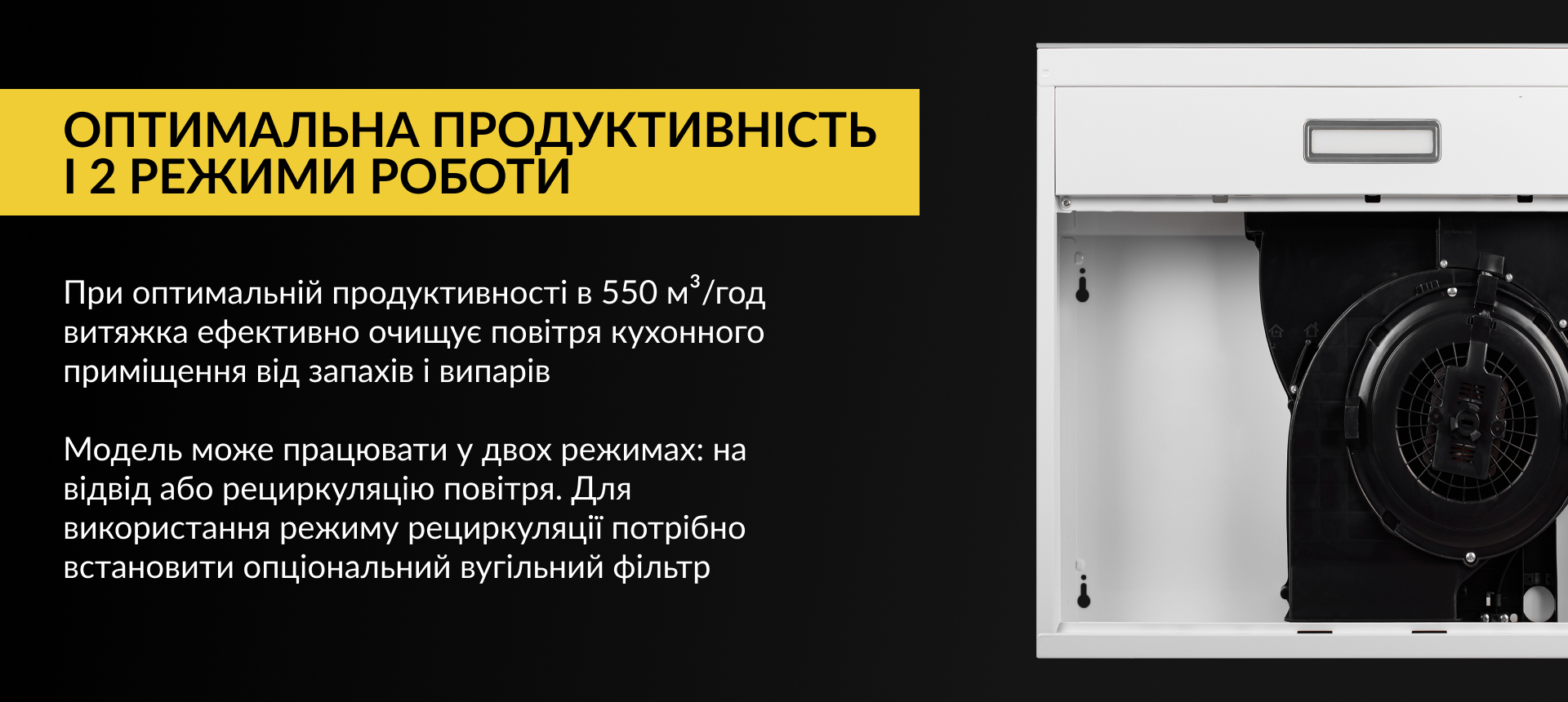 При оптимальній продуктивності в 550 м3/год витяжка ефективно очищує повітря кухонного приміщення від запахів та випарів. Модель може працювати у двох режимах: на відвід або рециркуляцію повітря. Для використання режиму рециркуляції потрібно встановити опціональний вугільний фільтр