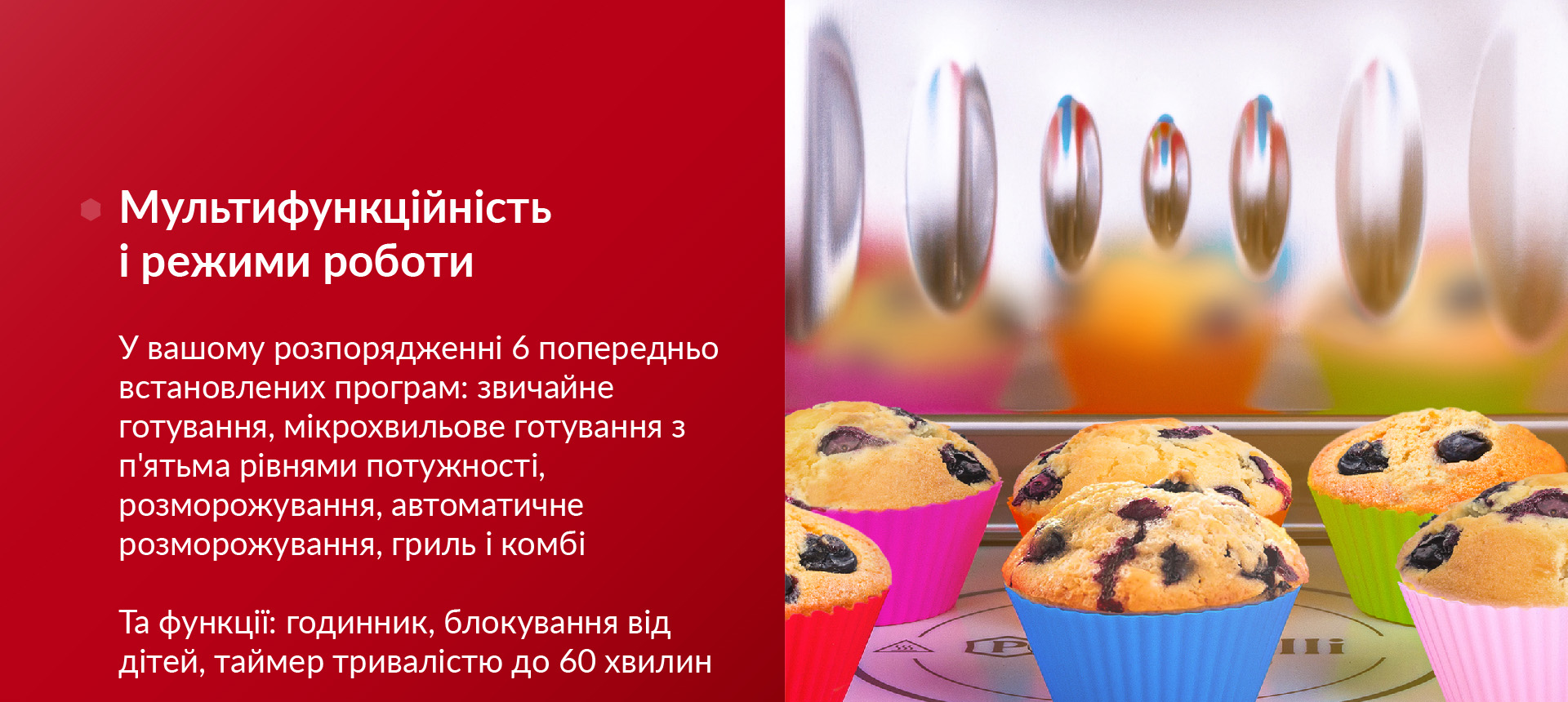 У вашому розпорядженні 6 попередньо встановлених програм: звичайне готування, мікрохвильове готування з п'ятьма рівнями потужності, розморожування, автоматичне розморожування, гриль і комбі. Та функції: годинник, блокування від дітей, таймер тривалістю до 60 хвилин