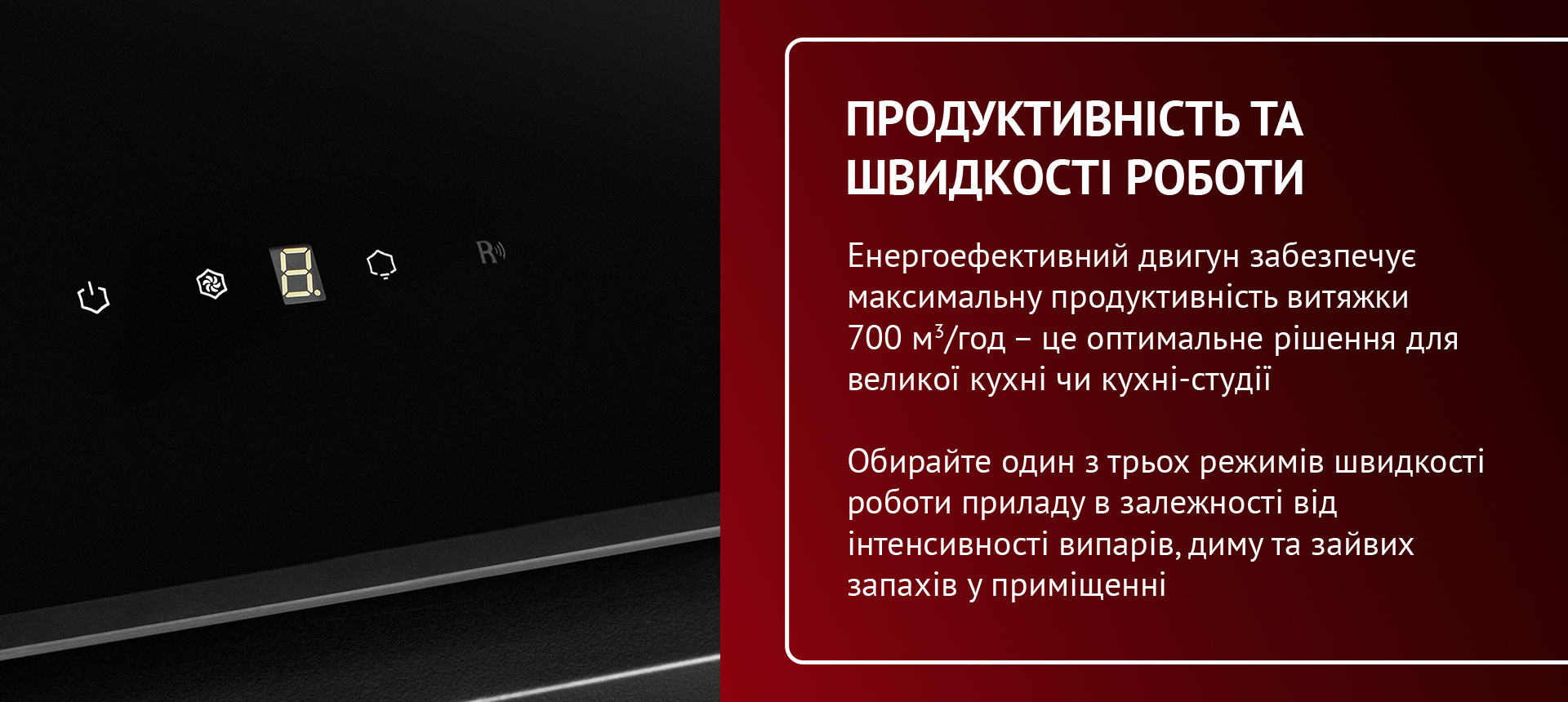 Енергоефективний двигун забезпечує максимальну продуктивність витяжки 700 м3-год - це оптимальне рішення для великої кухні чи кухні-студії. Обирайте один з трьох режимів швидкості роботи приладу в залежності від інтенсивності випарів, диму та зайвих запахів у приміщенні