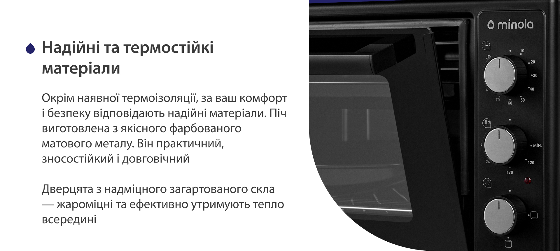 Окрім наявної термоізоляції, за ваш комфорт і безпеку відповідають надійні матеріали. Піч виготовлена з якісного матового фарбованого металу. Він практичний, зносостійкий і довговічний. Дверцята з надміцного загартованого скла — жароміцні і ефективно утримують тепло всередині