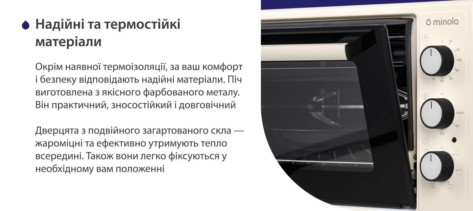 Окрім наявної термоізоляції, за ваш комфорт і безпеку відповідають надійні матеріали. Піч виготовлена з якісного фарбованого металу. Він практичний, зносостійкий і довговічний. Дверцята з подвійного загартованого скла — жароміцні і ефективно утримують тепло всередині. Також вони легко фіксуються у необхідному положенні