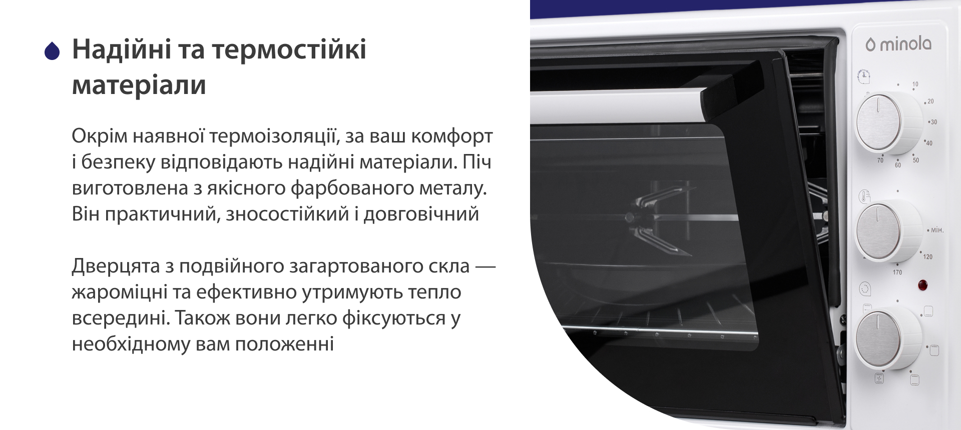 Окрім наявної термоізоляції, за ваш комфорт і безпеку відповідають надійні матеріали. Піч виготовлена з якісного фарбованого металу. Він практичний, зносостійкий і довговічний. Дверцята з подвійного загартованого скла — жароміцні і ефективно утримують тепло всередині. Також вони легко фіксуються у необхідному положенні