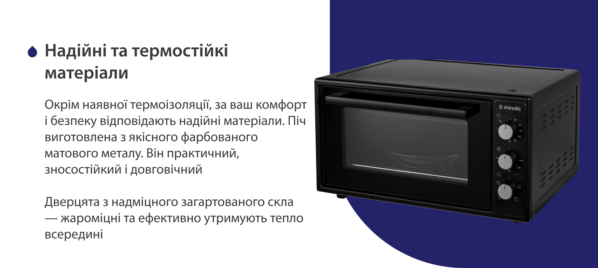 Окрім наявної термоізоляції, за ваш комфорт і безпеку відповідають надійні матеріали. Піч виготовлена з якісного матового фарбованого металу. Він практичний, зносостійкий і довговічний. Дверцята з надміцного загартованого скла — жароміцні і ефективно утримують тепло всередині