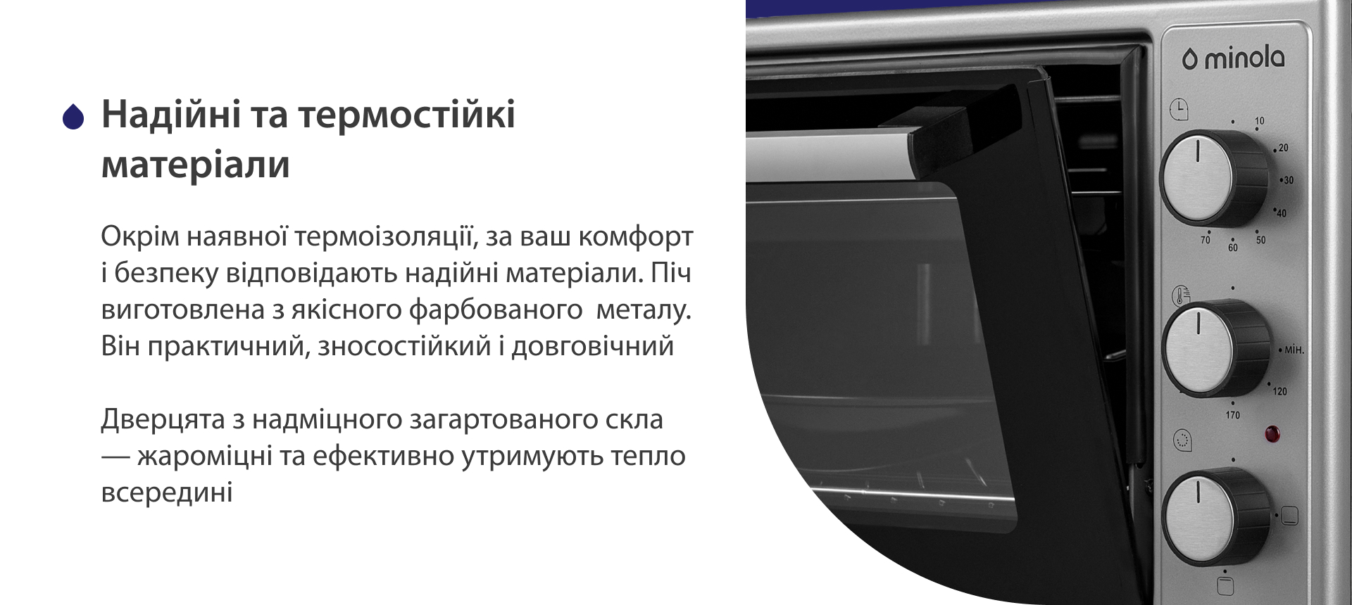 Окрім наявної термоізоляції, за ваш комфорт і безпеку відповідають надійні матеріали. Піч виготовлена з якісного фарбованого металу. Він практичний, зносостійкий і довговічний. Дверцята з надміцного загартованого скла — жароміцні і ефективно утримують тепло всередині