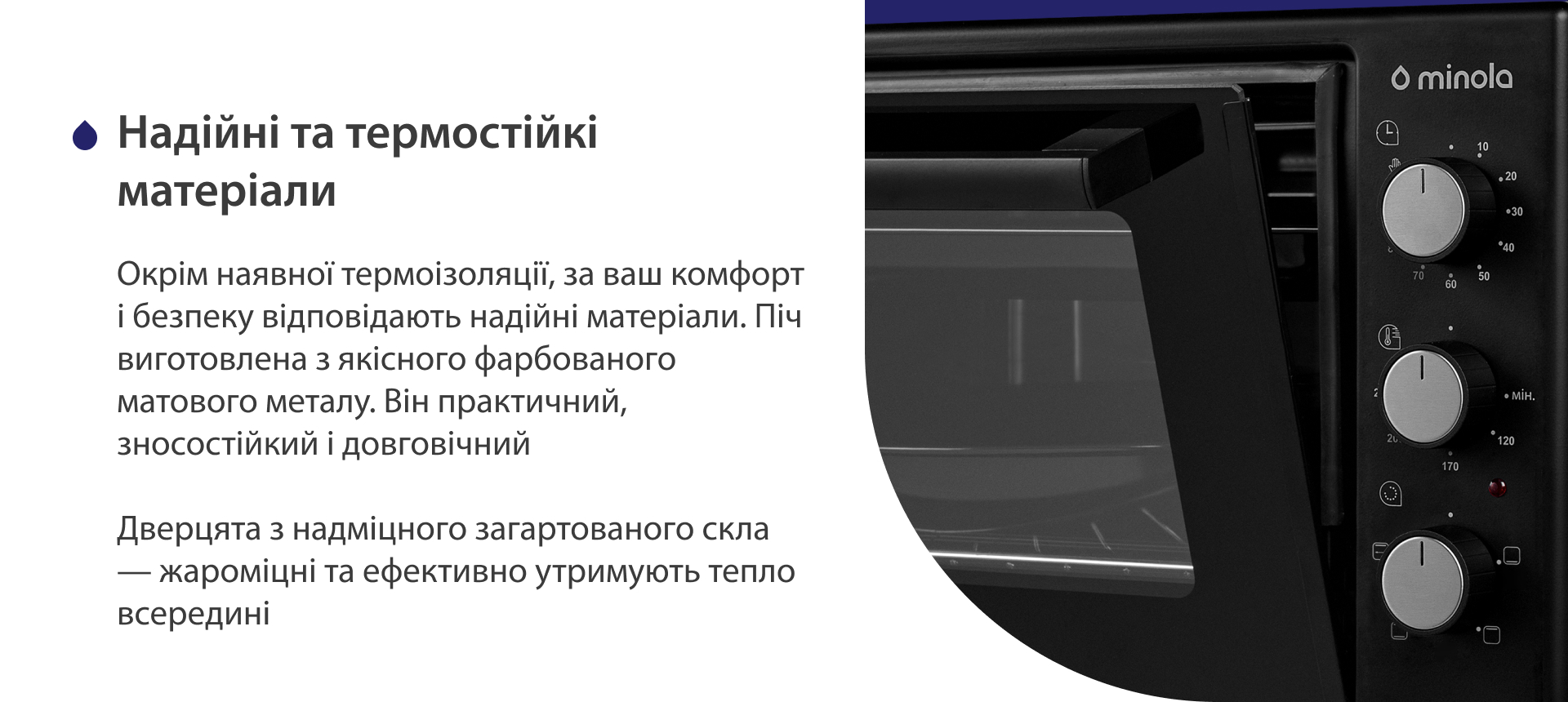 Окрім наявної термоізоляції, за ваш комфорт і безпеку відповідають надійні матеріали. Піч виготовлена з якісного фарбованого матового металу. Він практичний, зносостійкий і довговічний. Дверцята з надміцного загартованого скла — жароміцні і ефективно утримують тепло всередині