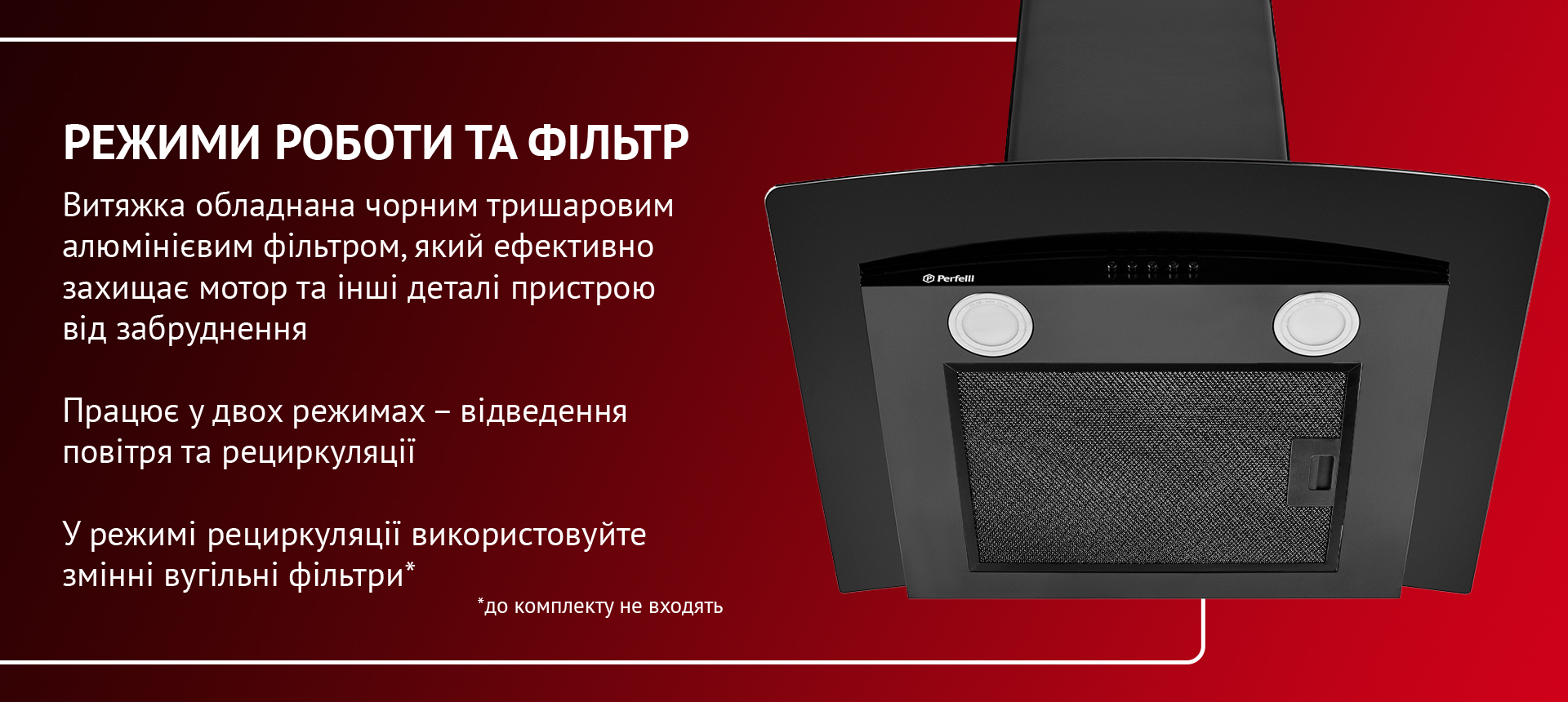 Витяжка обладнана чорним тришаровим алюмінієвим фільтром, який ефективно захищає мотор та інші деталі пристрою від забруднення. Працює у двох режимах – відведення повітря та рециркуляції. У режимі рециркуляції використовуйте змінні вугільні фільтри (до комплекту не входять)