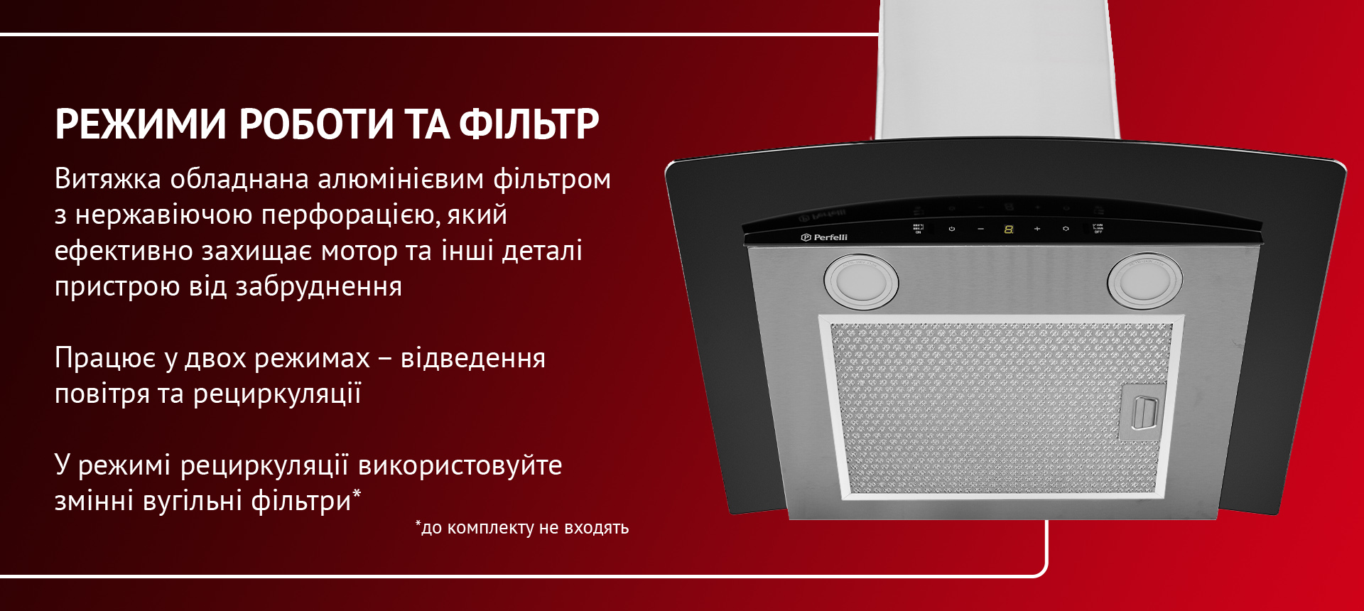 Витяжка обладнана алюмінієвим фільтром з нержавіючою перфорацією, який ефективно захищає мотор та інші деталі пристрою від забруднення. Працює у двох режимах – відведення повітря та рециркуляції. У режимі рециркуляції використовуйте змінні вугільні фільтри (до комплекту не входять)