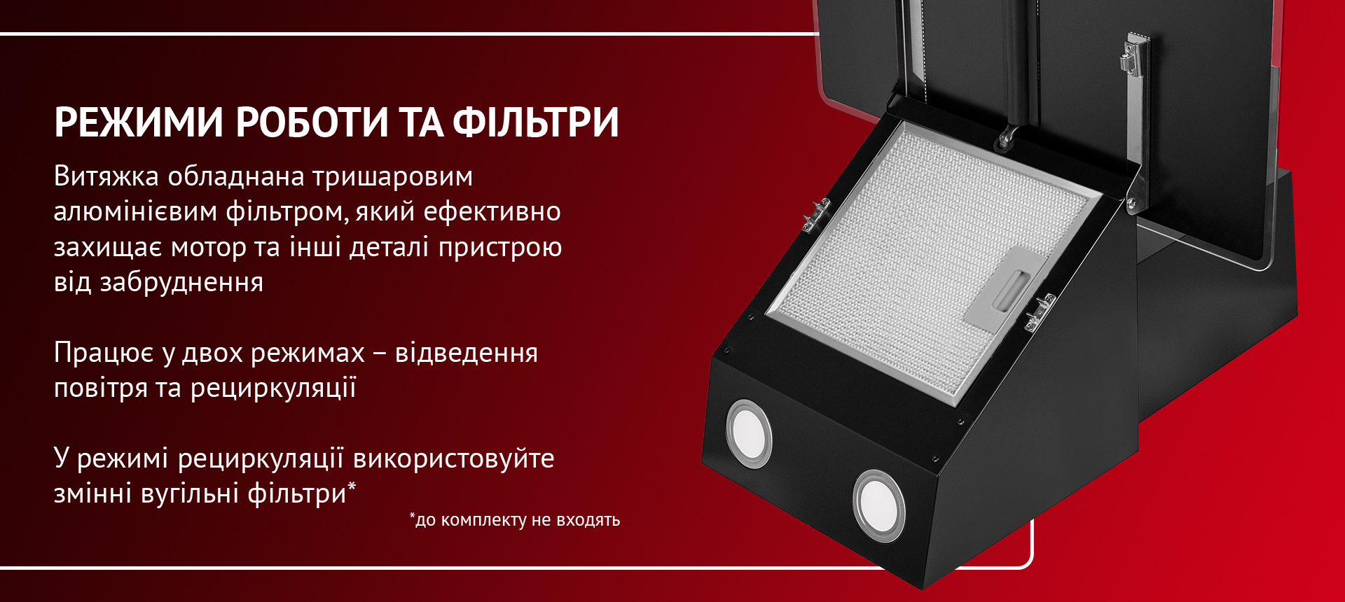 Витяжка обладнана тришаровим алюмінієвим фільтром, який ефективно захищає мотор та інші деталі пристрою від забруднення. Працює у двох режимах – відведення повітря та рециркуляції. У режимі рециркуляції використовуйте змінні вугільні фільтри (до комплекту не входять)