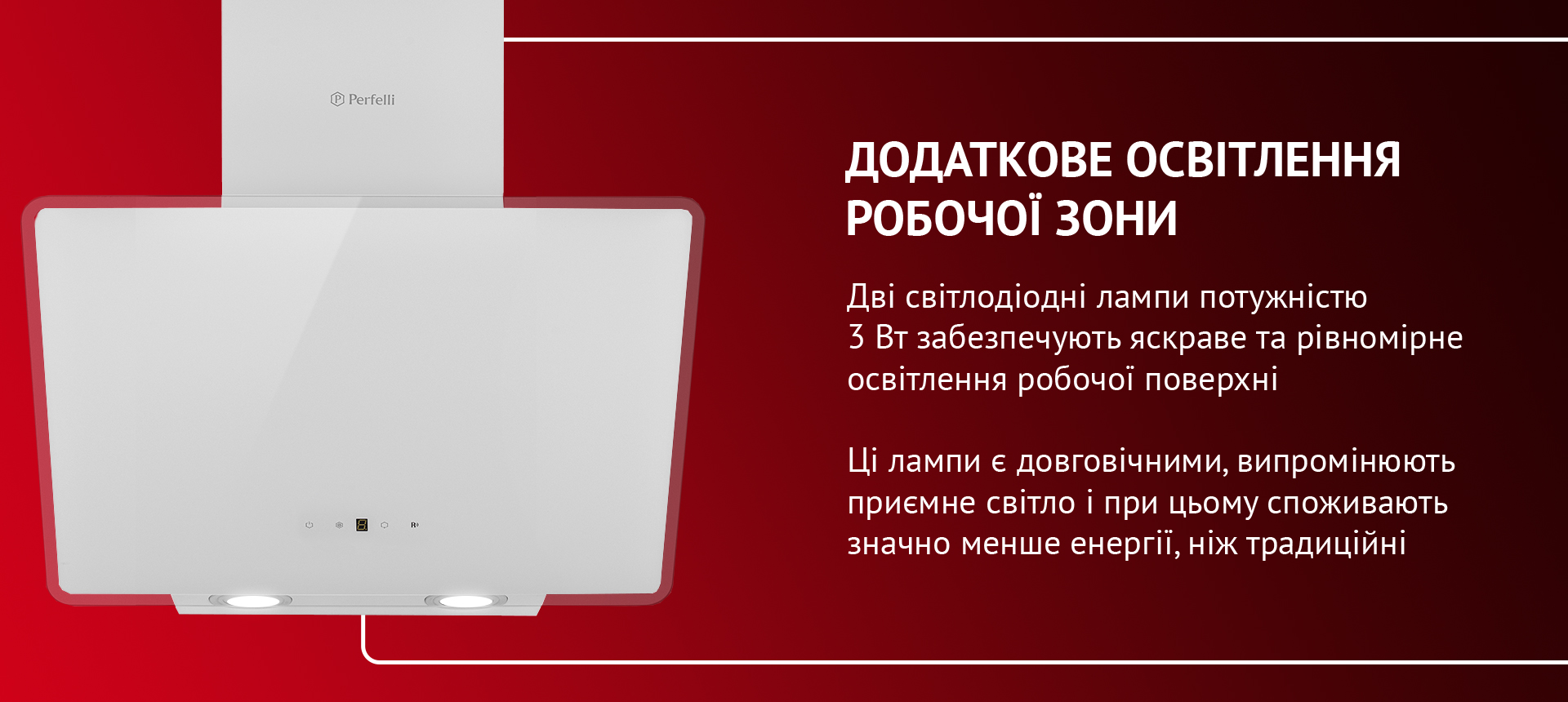 Дві світлодіодні лампи потужністю 3 Вт забезпечують яскраве та рівномірне освітлення робочої поверхні. Ці лампи є довговічними, випромінюють приємне світло і при цьому споживають значно менше енергії, ніж традиційні