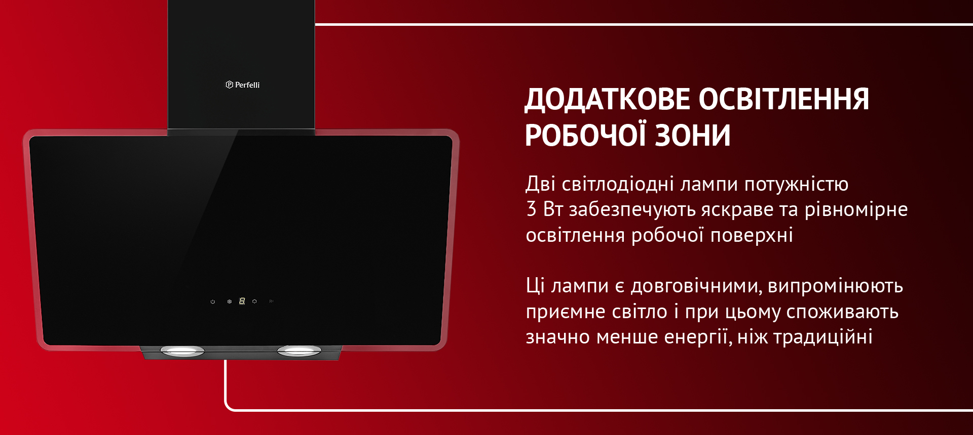 Дві світлодіодні лампи потужністю 3 Вт забезпечують яскраве та рівномірне освітлення робочої поверхні. Ці лампи є довговічними, випромінюють приємне світло і при цьому споживають значно менше енергії, ніж традиційні