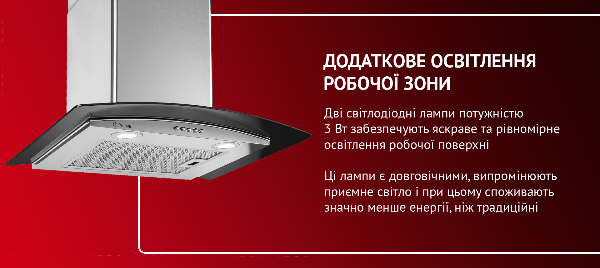 Дві світлодіодні лампи потужністю 3 Вт забезпечують яскраве та рівномірне освітлення робочої поверхні. Ці лампи є довговічними, випромінюють приємне світло і при цьому споживають значно менше енергії, ніж традиційні